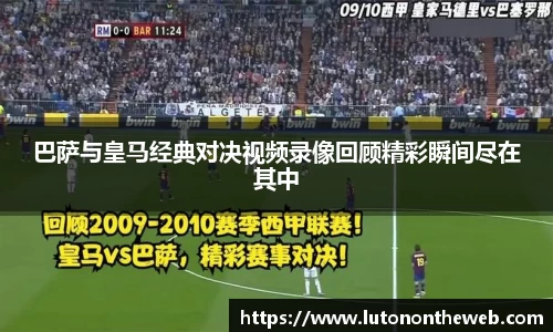 巴萨与皇马经典对决视频录像回顾精彩瞬间尽在其中